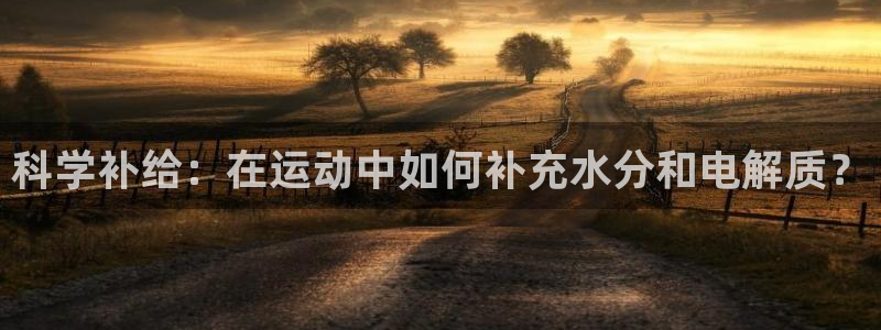 3377体育官方正版app集团官网首页:科学补给:在运动中如